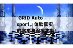  GRID Autosport，体验真实的赛车与深度定制！