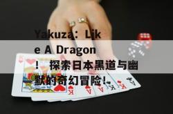 Yakuza：Like A Dragon！ 探索日本黑道与幽默的奇幻冒险！